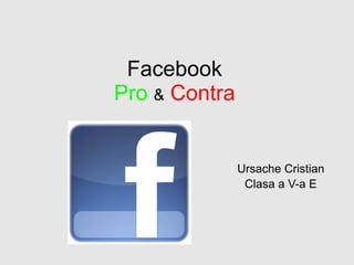 Facebook Pro   &   Contra Ursache Cristian Clasa a V-a E 