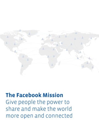 The Facebook Mission
Give people the power to
share and make the world
more open and connected
 