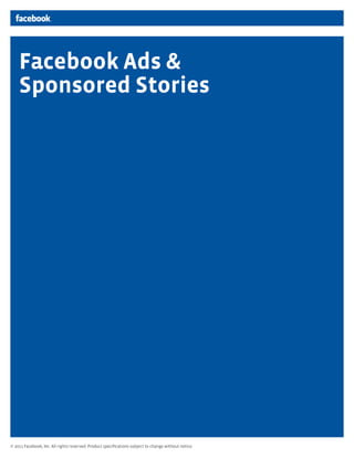 Facebook Ads &
    Sponsored Stories




© 2011 Facebook, Inc. All rights reserved. Product speciﬁcations subject to change without notice.
 