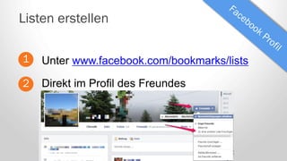 Unter www.facebook.com/bookmarks/lists
Listen erstellen
1
2 Direkt im Profil des Freundes
 
