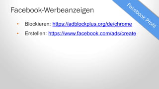 Facebook-Werbeanzeigen
• Blockieren: https://adblockplus.org/de/chrome
• Erstellen: https://www.facebook.com/ads/create
 