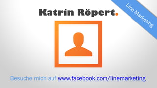 Katrin Röpert.
Besuche mich auf www.facebook.com/linemarketing
 