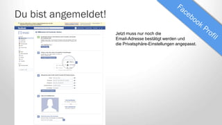 Du bist angemeldet!
Jetzt muss nur noch die
Email-Adresse bestätigt werden und
die Privatsphäre-Einstellungen angepasst.
 