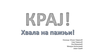 Ученици: Огњен Гавранић
Саво Гавранић
Уна Којашевић
Михајло Катанчевић
Јован Савић
 
