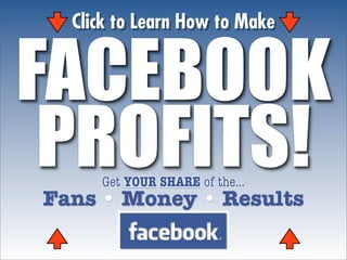 Click to Learn How to Make


FACEBOOK
 PROFITS!
     Get YOUR SHARE of the...
Fans • Money • Results
 