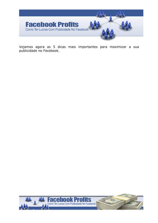 Vejamos agora as 5 dicas mais importantes para maximizar a sua
publicidade no Facebook.
 