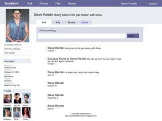 facebook Steve Randle  Going back to the gas station with Soda. Wall Photos Flair Boxes Steve Randle Logout View photos of Steve (5) Send Steve a message Poke message Wall Info Photos Boxes Write something… Share Information Networks : Oklahoma City Birthday: February 14, 1935 Political: Republican Religion: Christian Hometown: Oklahoma City, OK. Friends Ponyboy Two-Bit Randy Sodapop Steve Steve Randle  Going back to the gas station with Soda. October 7,  Cherry Sodapop Curtis to Steve Randle  We had so much fun last night! I hope we can do it again sometime. October 1,  Steve Randle  I’m really tired I wish that it was Friday. June 11,  Steve Randle  October 28,  Steve Randle  September 9,  Steve Randle April  17,  Template obtained from http://techtoolsforschools.blogspot.com 