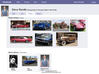 facebook Steve Randle  Going back to the gas station with Soda.  Wall Photos Flair Boxes Steve Randle Logout Wall Info Photos Boxes Photos of Steve  7 Photos Steve’s Albums   2 Photo Alums  Myself 5 photos Cars 5 photos Profile Pictures  1 photo Template obtained from http://techtoolsforschools.blogspot.com 