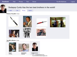 facebook Sodapop Curtis Has the two best brothers in the world!  Wall Photos Flair Boxes Two-Bit Mathews Logout Wall Info Photos Boxes Photos of Two-Bit  7 Photos Two-Bit’s Albums   2 Photo Alums  Myself 5 photos Switchblade 5 photos Profile Pictures  1 photo Template obtained from http://techtoolsforschools.blogspot.com 