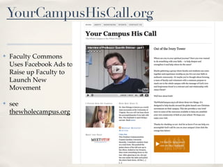 YourCampusHisCall.org

✤   Faculty Commons
    Uses Facebook Ads to
    Raise up Faculty to
    Launch New
    Movement

✤   see
    thewholecampus.org
 