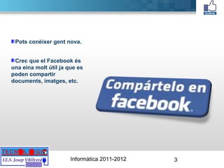 Pots conèixer gent nova.  Crec que el Facebook és una eina molt útil ja que es poden compartir documents, imatges, etc. 