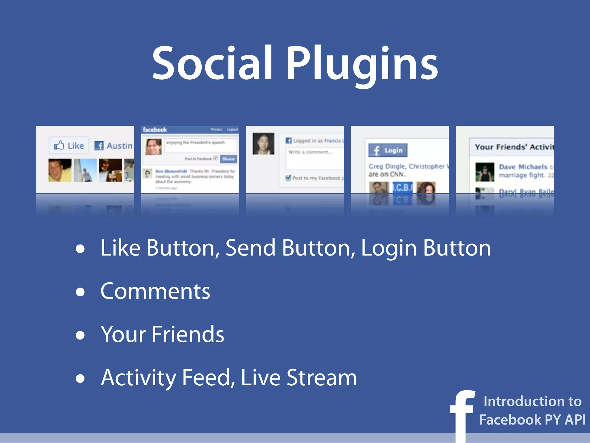 Social Plugins


•   Like Button, Send Button, Login Button
•   Comments
•   Your Friends
•   Activity Feed, Live Stream

                                     f
                                          Introduction to
                                         Facebook PY API
 