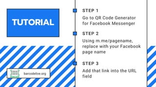 STEP 1
Go to QR Code Generator
for Facebook Messenger
TUTORIAL
STEP 2
Using m.me/pagename,
replace with your Facebook
page...