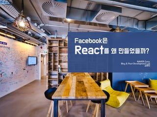 Facebook은
React를 왜 만들었을까?
NAVER Corp.
Blog & Post Development Lab
김훈민
 