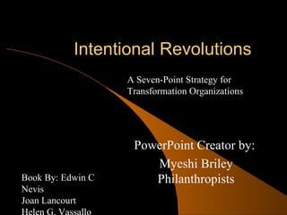 Intentional Revolutions PowerPoint Creator by:  Myeshi Briley Philanthropists A Seven-Point Strategy for Transformation Organizations Book By: Edwin C Nevis  Joan Lancourt Helen G. Vassallo 