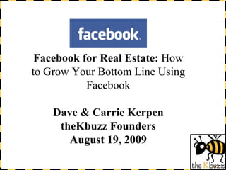 Facebook for Real Estate:  How to Grow Your Bottom Line Using Facebook Dave & Carrie Kerpen theKbuzz Founders August 19, 2009 