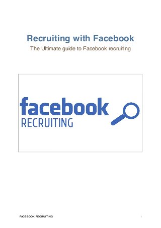 Recruiting with Facebook
The Ultimate guide to Facebook recruiting
FACEBOOK RECRUITING !1
 