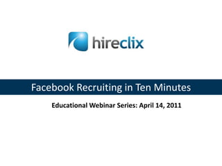 Facebook Recruiting in Ten Minutes Educational Webinar Series: April 14, 2011 