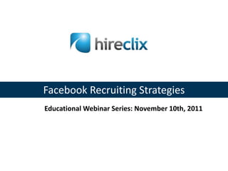 Facebook Recruiting Strategies
Educational Webinar Series: November 10th, 2011
 
