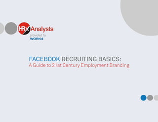 provided by
FACEBOOK RECRUITING BASICS:
A Guide to 21st Century Employment Branding
 