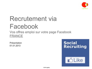 Recrutement via
Facebook
Vos offres emploi sur votre page Facebook
FRANCE

Présentation
01.01.2013




                      © 2013 cgo&co
 