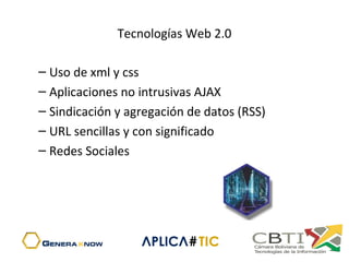Tecnologías Web 2.0
– Uso de xml y css
– Aplicaciones no intrusivas AJAX
– Sindicación y agregación de datos (RSS)
– URL sencillas y con significado
– Redes Sociales
 