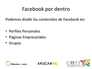 Facebook por dentro
Podemos dividir los contenidos de Facebook en:
• Perfiles Personales
• Páginas Empresariales
• Grupos
 