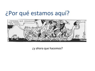 ¿Por qué estamos aquí?
¿y ahora que hacemos?
 