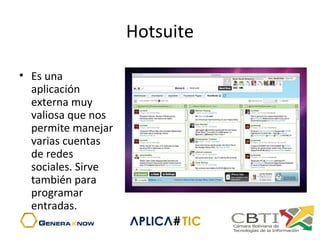 Hotsuite
• Es una
aplicación
externa muy
valiosa que nos
permite manejar
varias cuentas
de redes
sociales. Sirve
también para
programar
entradas.
 