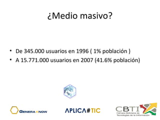 ¿Medio masivo?
 
• De 345.000 usuarios en 1996 ( 1% población ) 
• A 15.771.000 usuarios en 2007 (41.6% población)
 