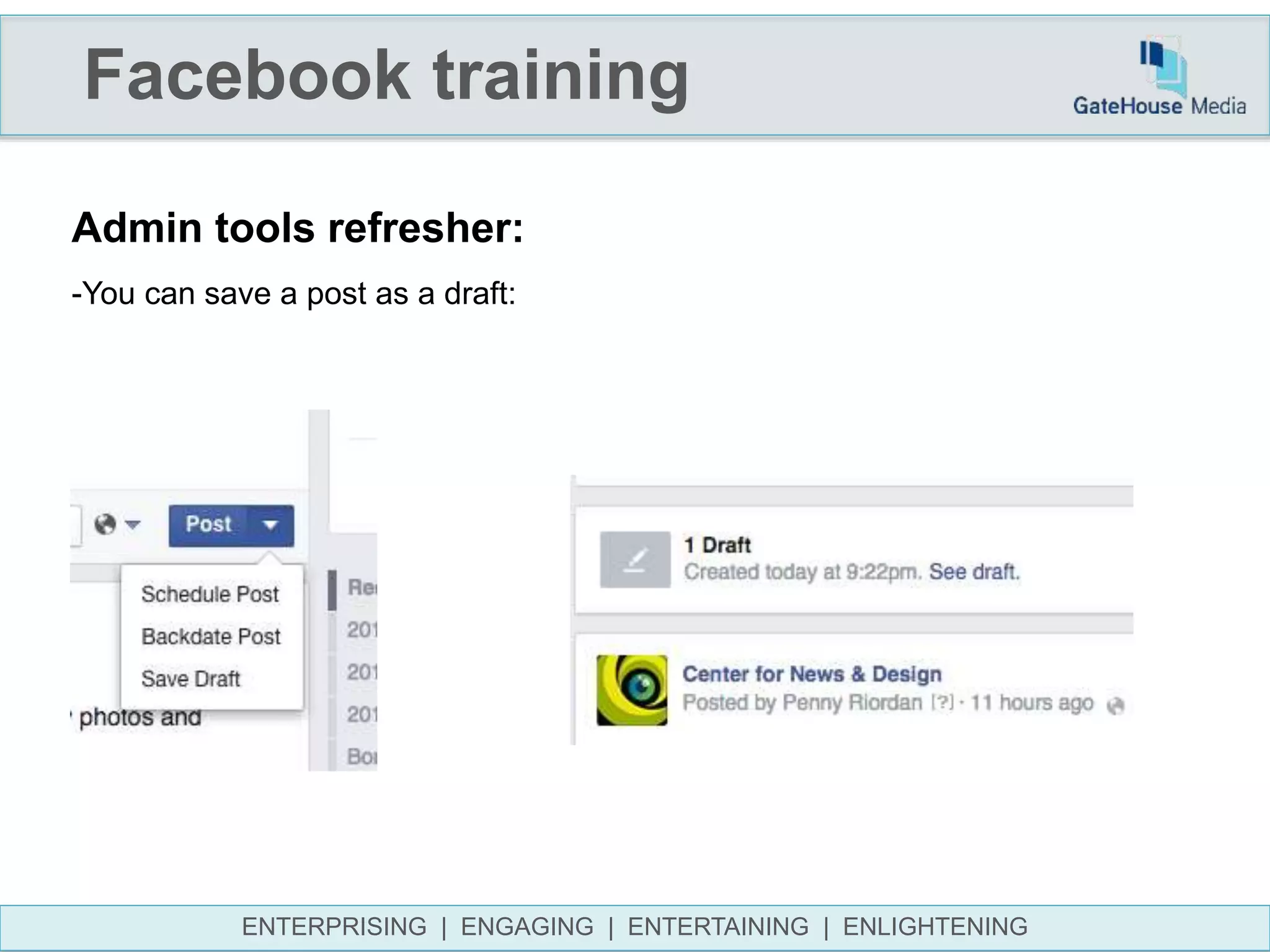 Facebook training
ENTERPRISING | ENGAGING | ENTERTAINING | ENLIGHTENING
Admin tools refresher:
-You can save a post as a draft:
 