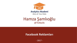 @TEAkolik
Facebook	Reklamları
- 2017	-
Hamza	Şamlıoğlu
@TEAkolik
 