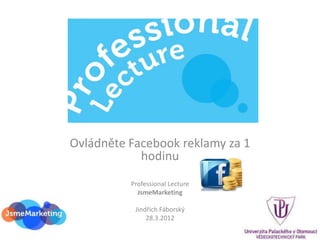 Ovládněte Facebook reklamy za 1
            hodinu
          Professional Lecture
            JsmeMarketing

           Jindřich Fáborský
               28.3.2012
 
