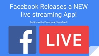 Facebook Releases a NEW
live streaming App!
Built into the Facebook Newsfeed!
 