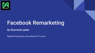 Facebook Remarketing
By Dharmesh yadav
Digital Marketing Consultant & Trainer
in
 