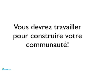Vous devrez travailler
pour construire votre
   communauté!
 