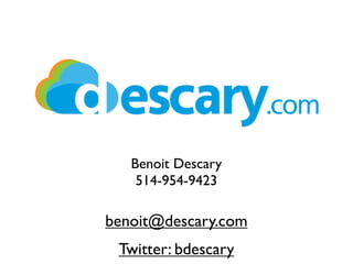 Benoit Descary
    514-954-9423

benoit@descary.com
 Twitter: bdescary
 