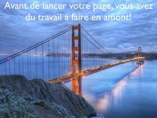 Avant de lancer votre page, vous avez
    du travail à faire en amont!
 