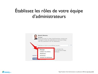 Établissez les rôles de votre équipe
         d’administrateurs




                       Pages Facebook: rôles d’administrateurs et publications différées: http://dsy.me/20h
 