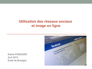 Utilisation des réseaux sociaux
et image en ligne
Karine PASQUIER
Avril 2013
École de Bussigny
 