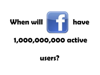 When will        have

 1,000,000,000 active

        users?
 