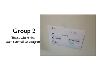 Group 2
    Those where the
team seemed to disagree.
 