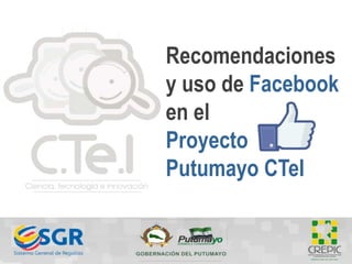 Recomendaciones
y uso de Facebook
en el
Proyecto
Putumayo CTeI
 