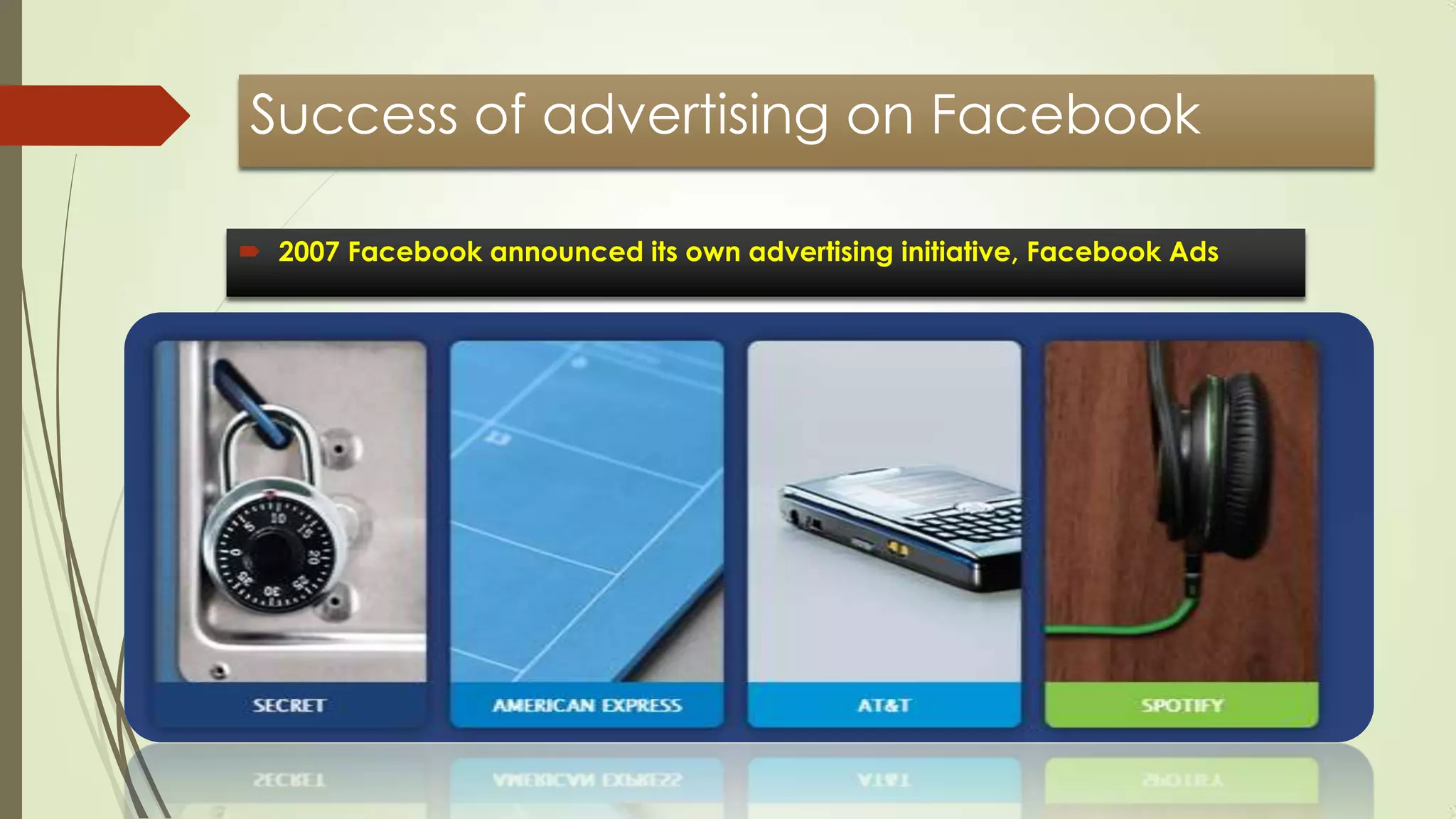 Success of advertising on Facebook
 2007 Facebook announced its own advertising initiative, Facebook Ads
 