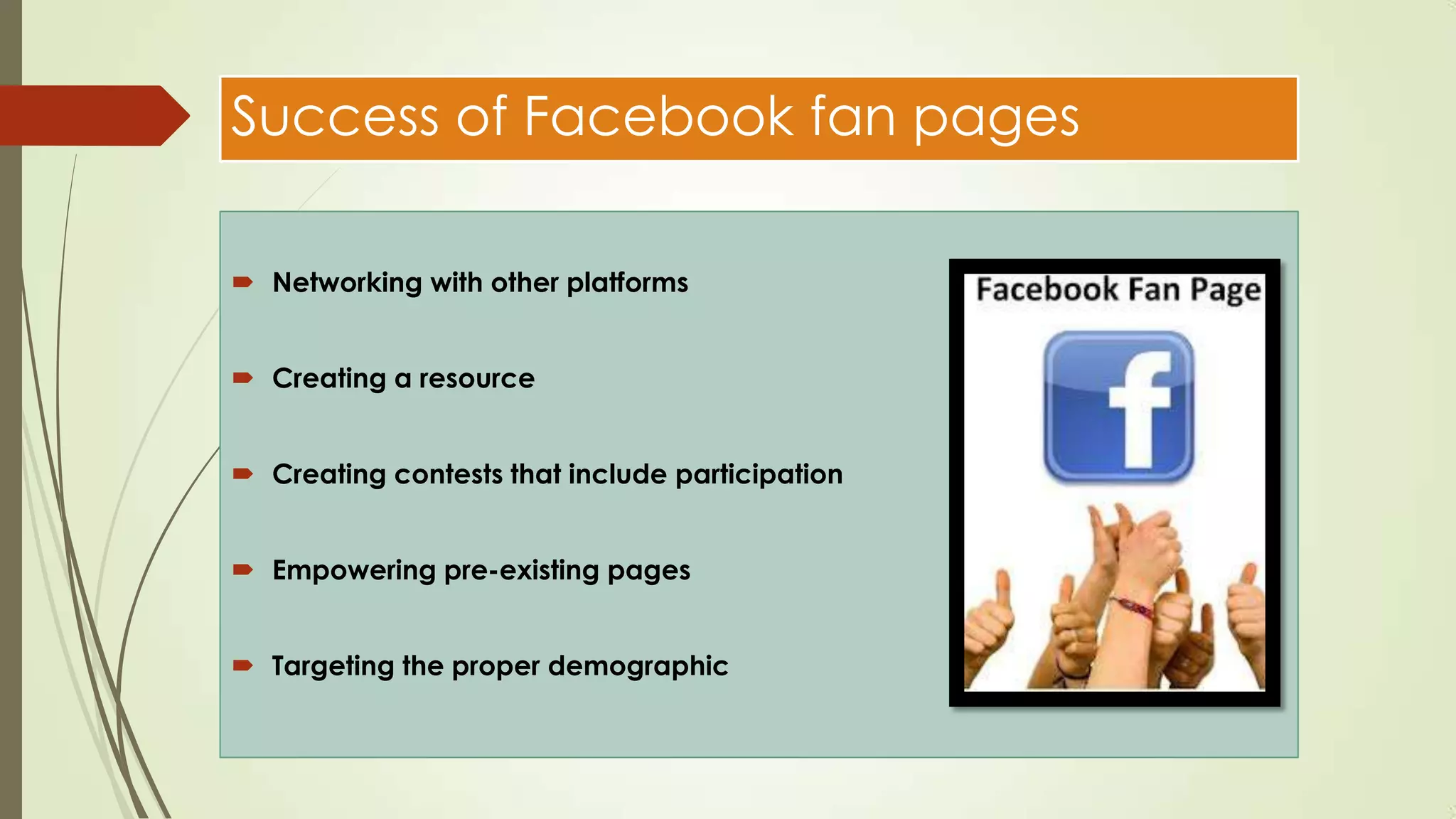 Success of Facebook fan pages
 Networking with other platforms
 Creating a resource
 Creating contests that include participation
 Empowering pre-existing pages
 Targeting the proper demographic
 