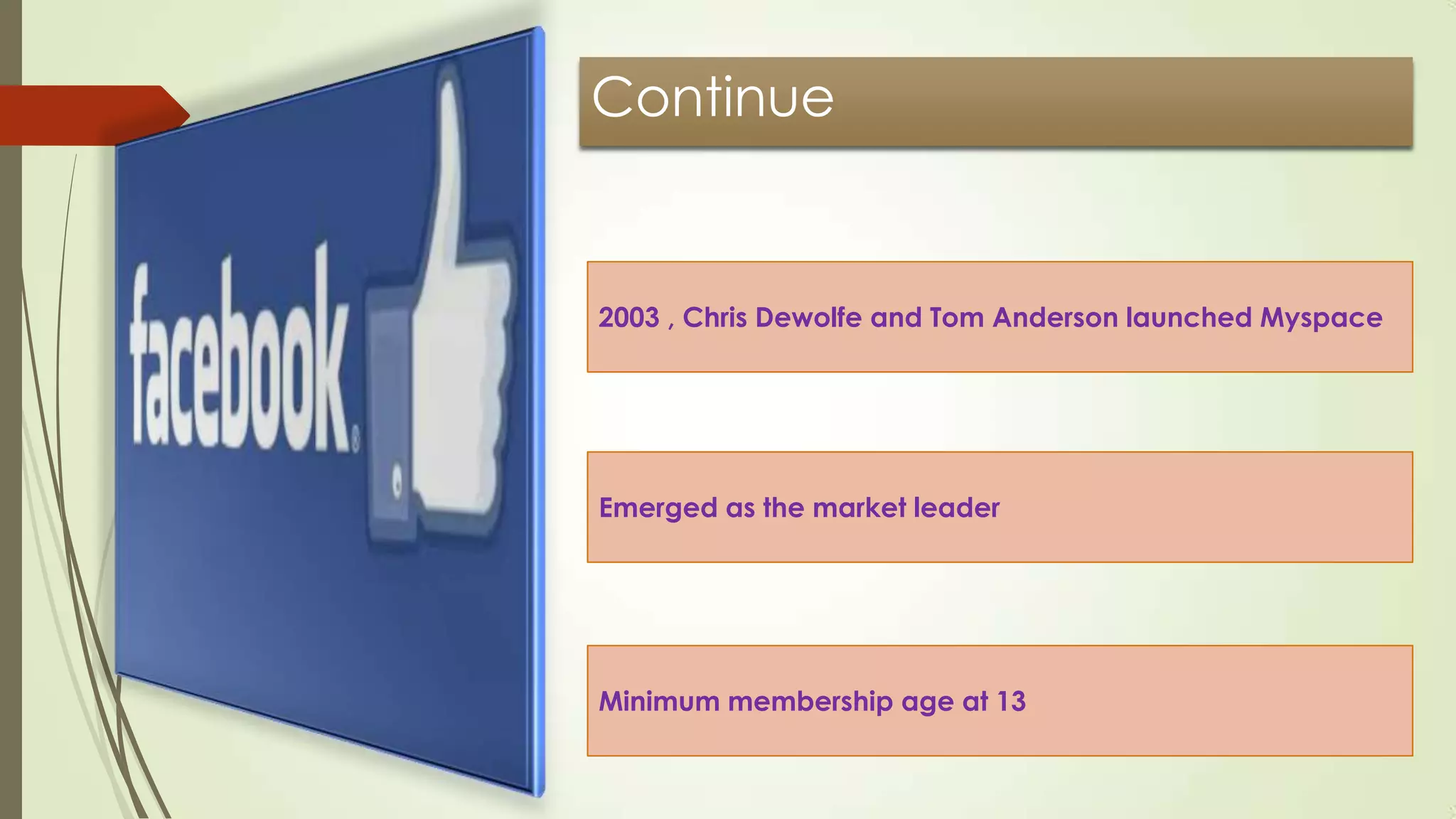 Continue
2003 , Chris Dewolfe and Tom Anderson launched Myspace
Emerged as the market leader
Minimum membership age at 13
 