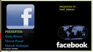 Sneha Biswas
Manish Prasad
Mahesh Makhijani
Presented to :
Prof. bibhas
 