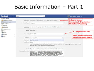 Basic Information – Part 1

                    3. Best to choose
                    Companies & Organizations >
                    Media/News/Publishing



                        4. Complete basic info

                        Helps audience find your
                        page in FaceBook Search
 