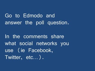 Go to Edmodo and
answer the poll question.

In the comments share
what social networks you
use (ie Facebook,
Twitter, etc…).

 