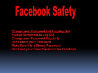 Change your Password and Logging Out
Always Remember to Log Out
Change your Password Regularly
Don’t Share your Password
Make Sure it is a Strong Password
Don’t use your Email Password for Facebook   [
 